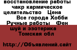 восстановление работы чакр кармическое целительство › Цена ­ 10 000 - Все города Хобби. Ручные работы » Фен-шуй и эзотерика   . Томская обл.